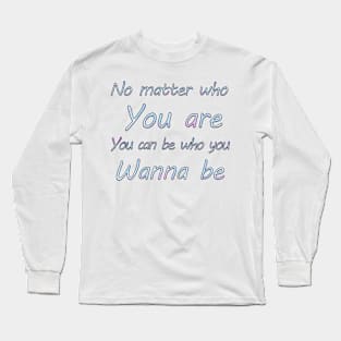 No matter who you are, you can be who you wanna  be Long Sleeve T-Shirt